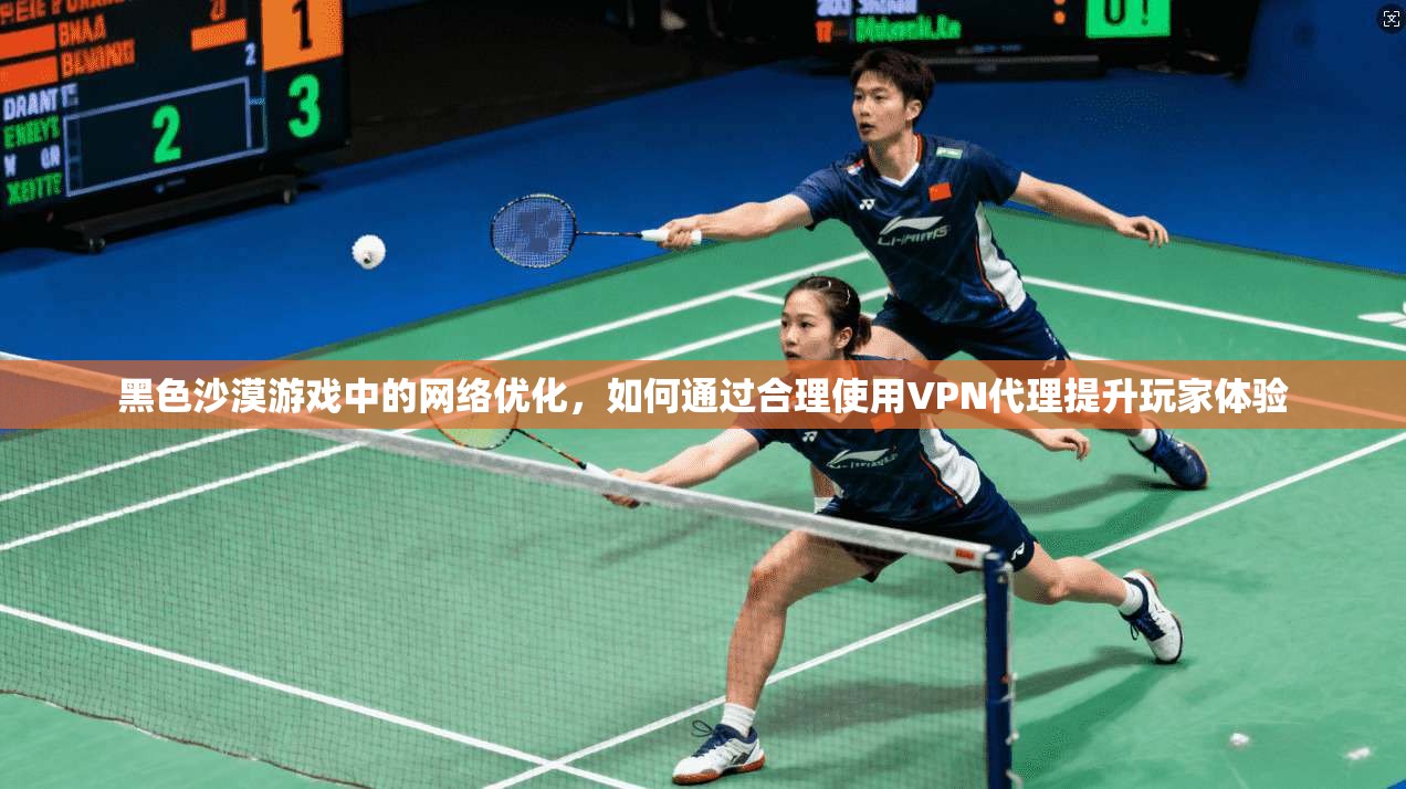 黑色沙漠游戏中的网络优化，如何通过合理使用VPN代理提升玩家体验