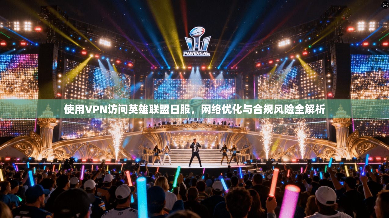 使用VPN访问英雄联盟日服，网络优化与合规风险全解析