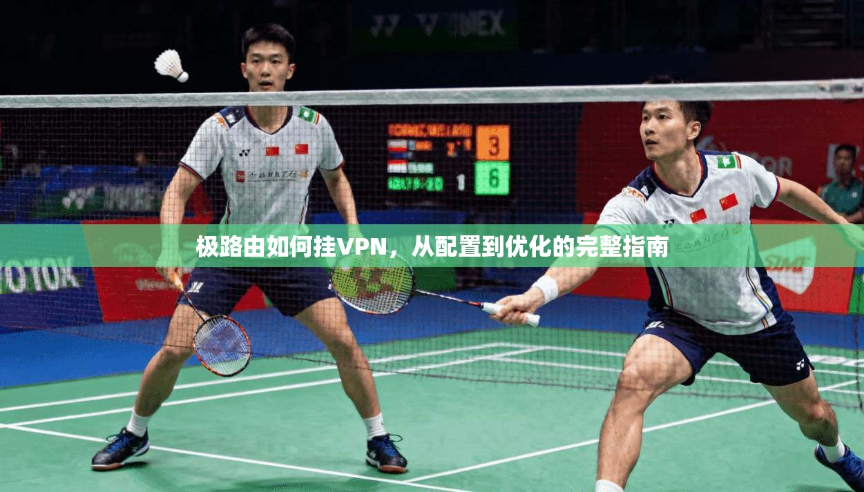 极路由如何挂VPN，从配置到优化的完整指南