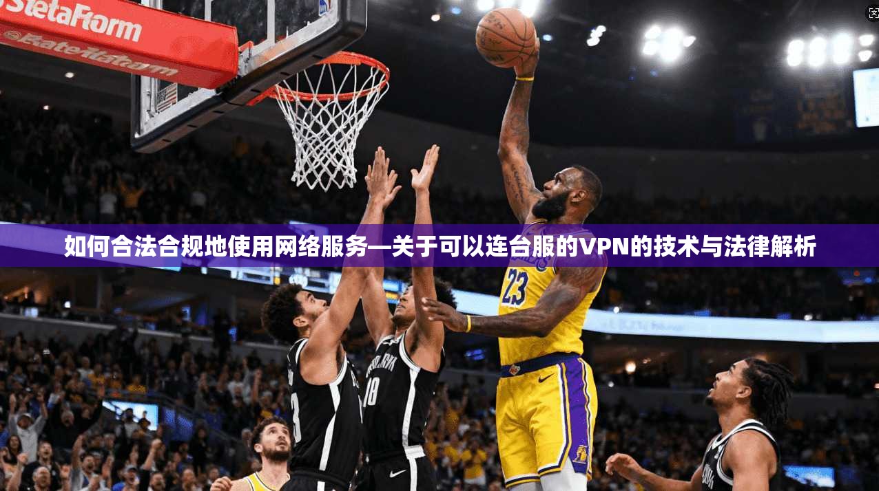 如何合法合规地使用网络服务—关于可以连台服的VPN的技术与法律解析