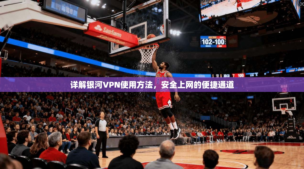 详解银河VPN使用方法，安全上网的便捷通道