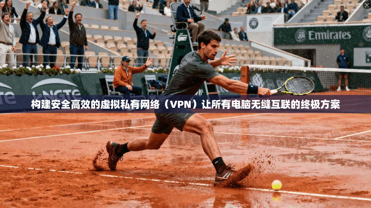 构建安全高效的虚拟私有网络（VPN）让所有电脑无缝互联的终极方案