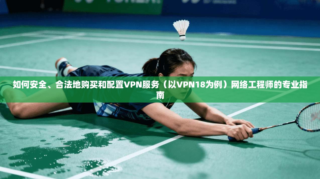 如何安全、合法地购买和配置VPN服务（以VPN18为例）网络工程师的专业指南