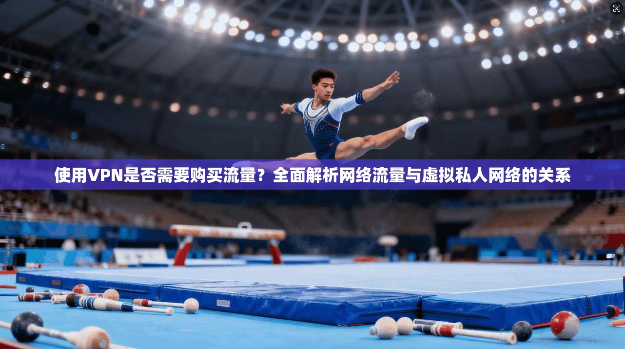 使用VPN是否需要购买流量？全面解析网络流量与虚拟私人网络的关系
