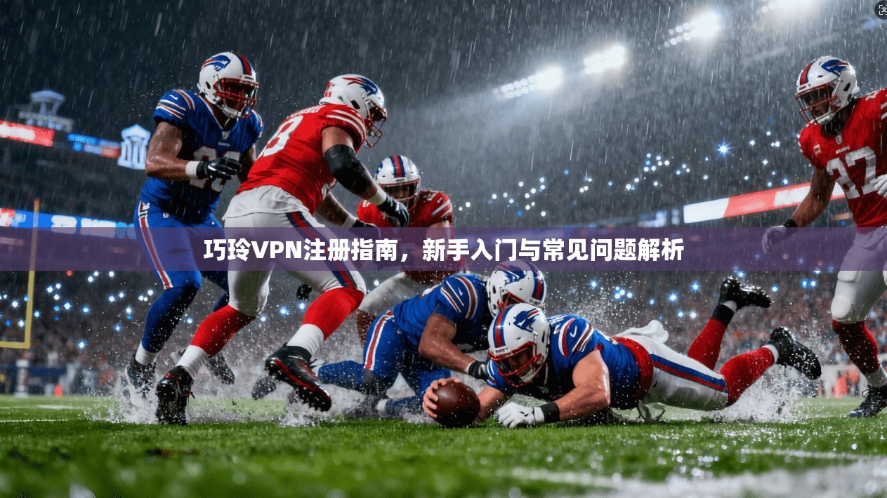 巧玲VPN注册指南，新手入门与常见问题解析