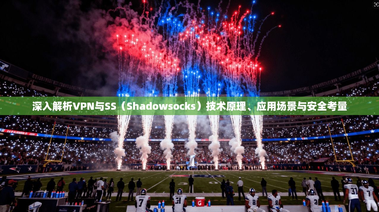 深入解析VPN与SS（Shadowsocks）技术原理、应用场景与安全考量