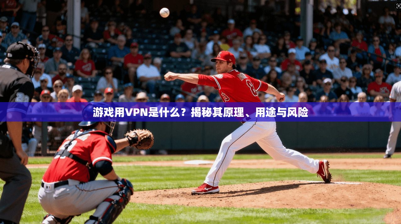 游戏用VPN是什么？揭秘其原理、用途与风险