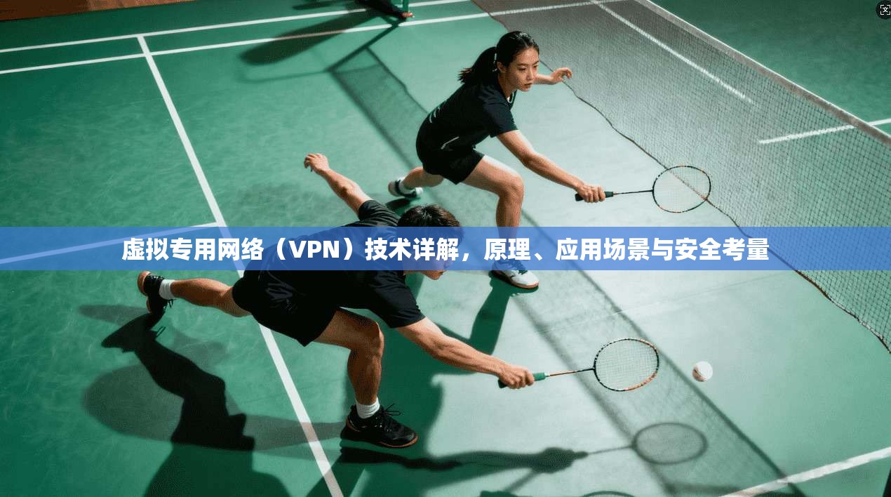 虚拟专用网络（VPN）技术详解，原理、应用场景与安全考量