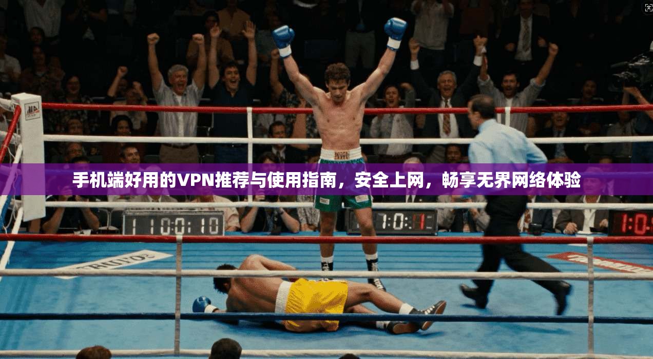 手机端好用的VPN推荐与使用指南，安全上网，畅享无界网络体验