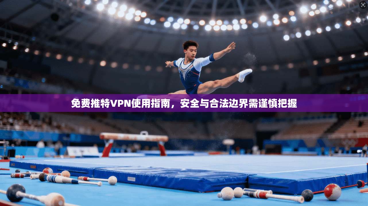 免费推特VPN使用指南，安全与合法边界需谨慎把握