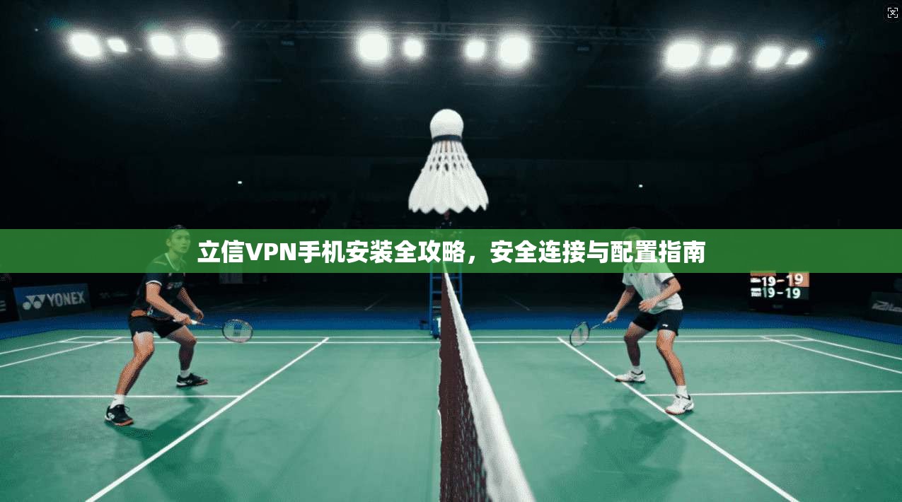 立信VPN手机安装全攻略，安全连接与配置指南