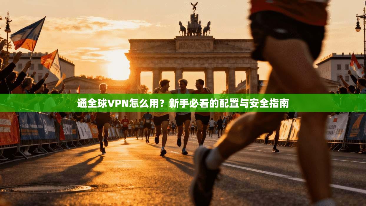 通全球VPN怎么用？新手必看的配置与安全指南