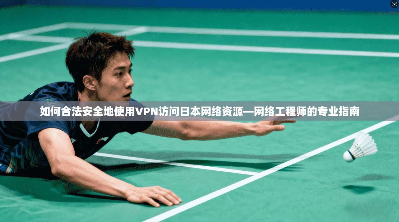如何合法安全地使用VPN访问日本网络资源—网络工程师的专业指南