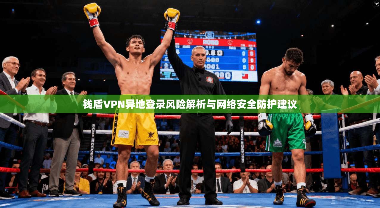 钱盾VPN异地登录风险解析与网络安全防护建议