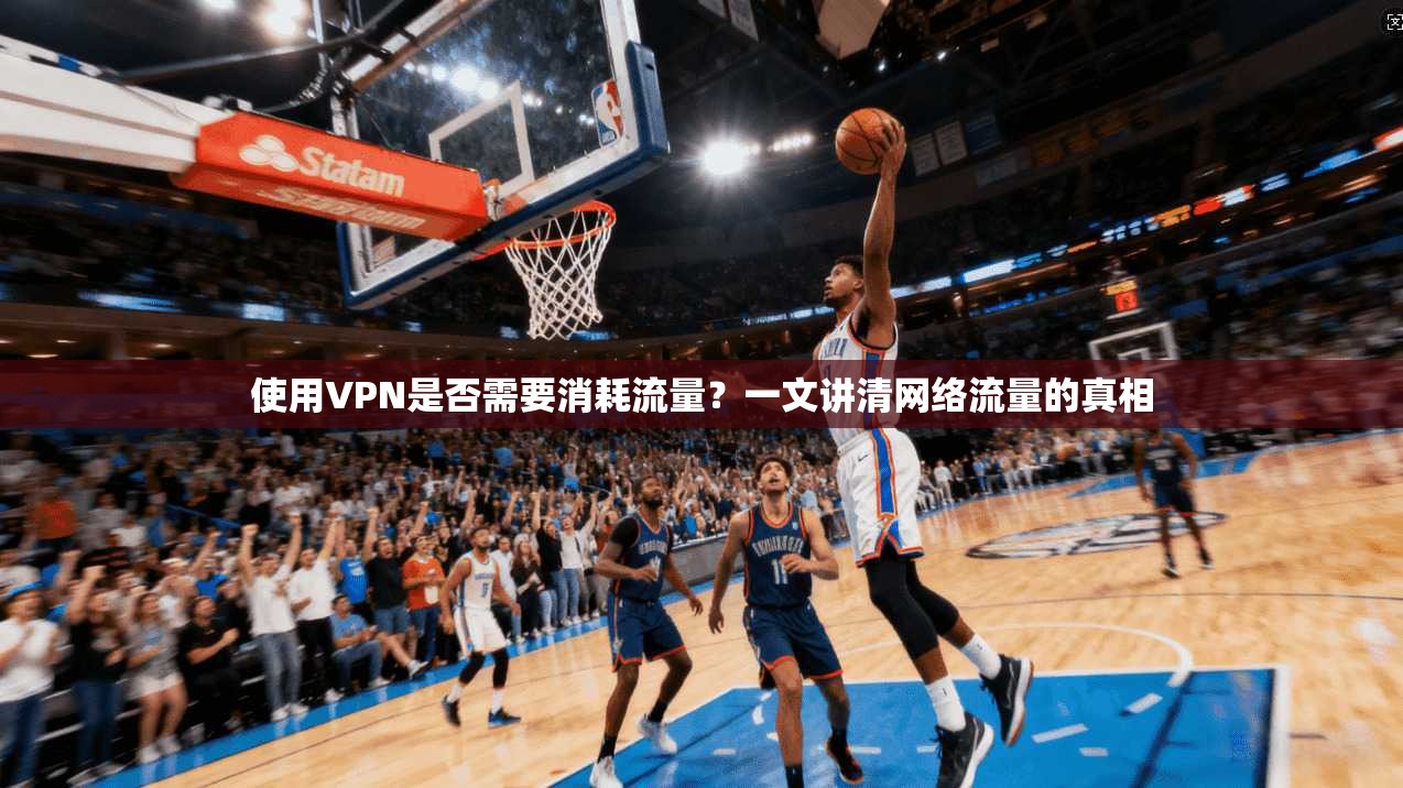 使用VPN是否需要消耗流量？一文讲清网络流量的真相