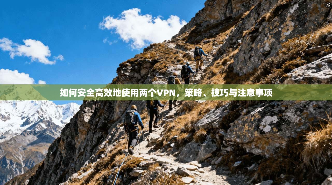 如何安全高效地使用两个VPN，策略、技巧与注意事项