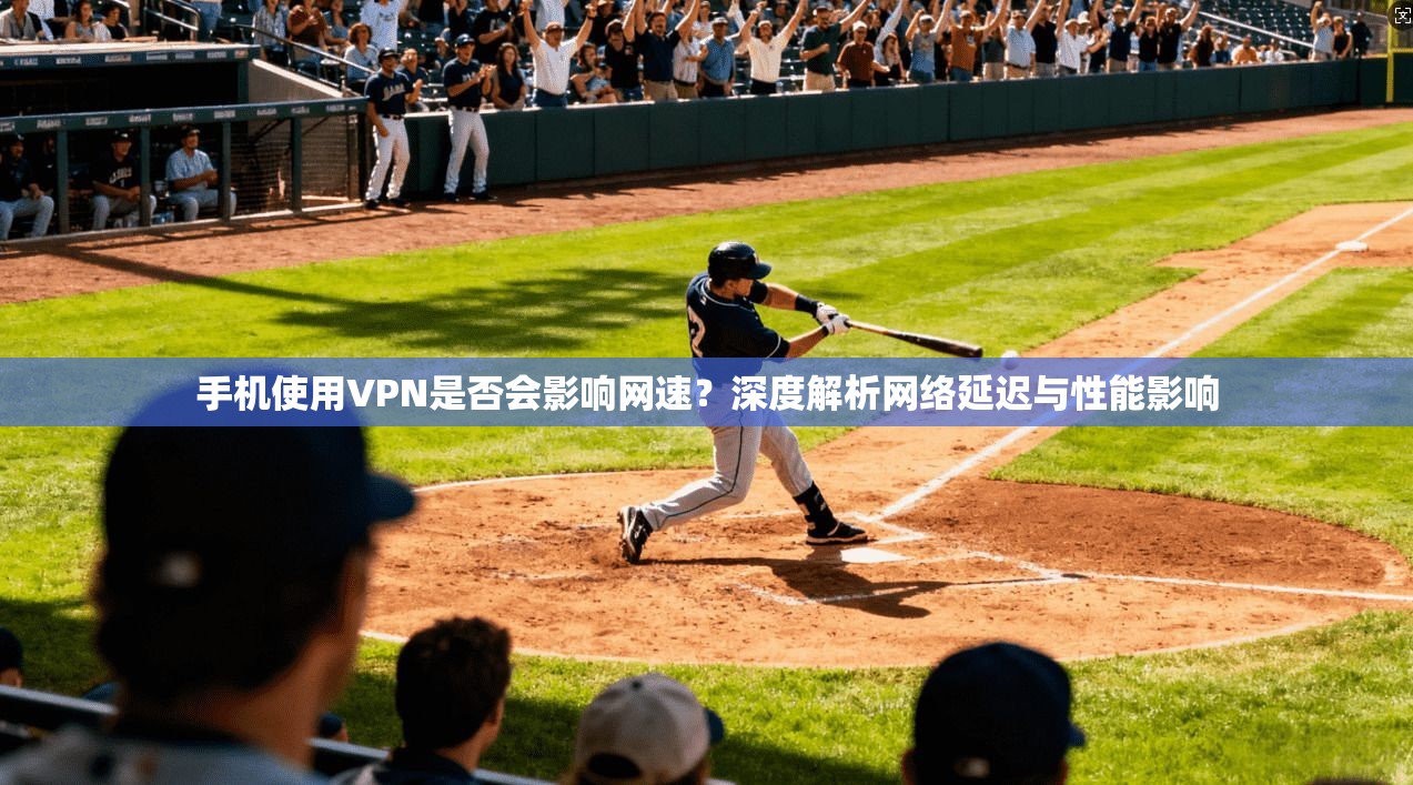 手机使用VPN是否会影响网速？深度解析网络延迟与性能影响