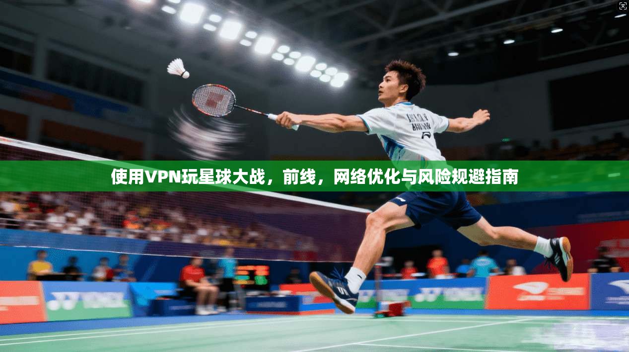 使用VPN玩星球大战，前线，网络优化与风险规避指南