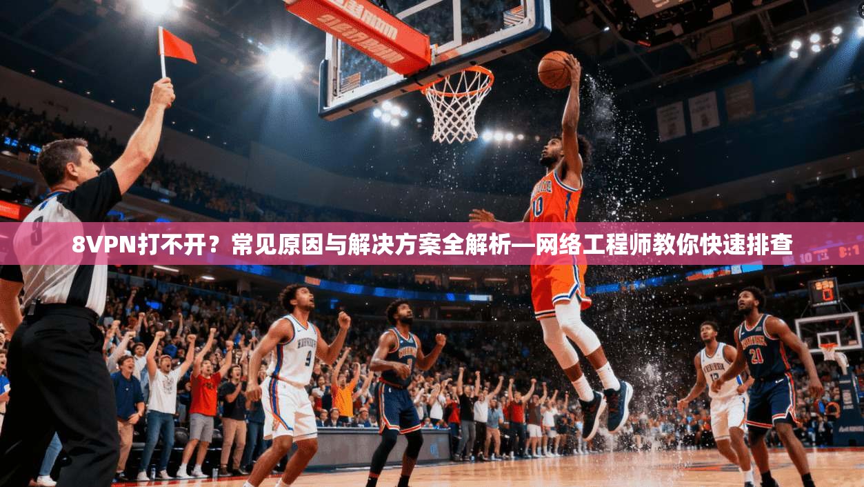 8VPN打不开？常见原因与解决方案全解析—网络工程师教你快速排查
