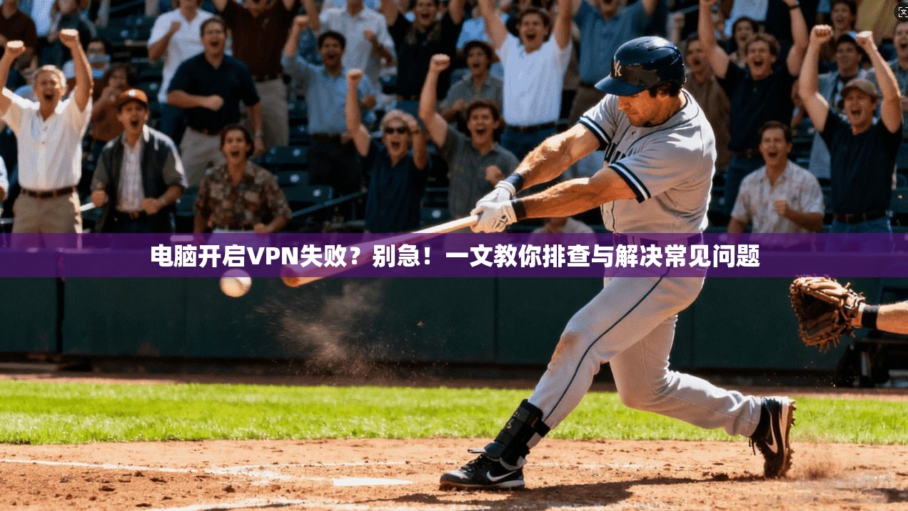 电脑开启VPN失败？别急！一文教你排查与解决常见问题