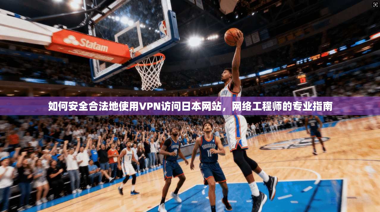 如何安全合法地使用VPN访问日本网站，网络工程师的专业指南