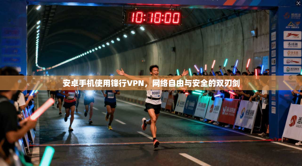 安卓手机使用锋行VPN，网络自由与安全的双刃剑