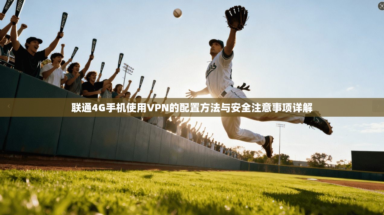 联通4G手机使用VPN的配置方法与安全注意事项详解