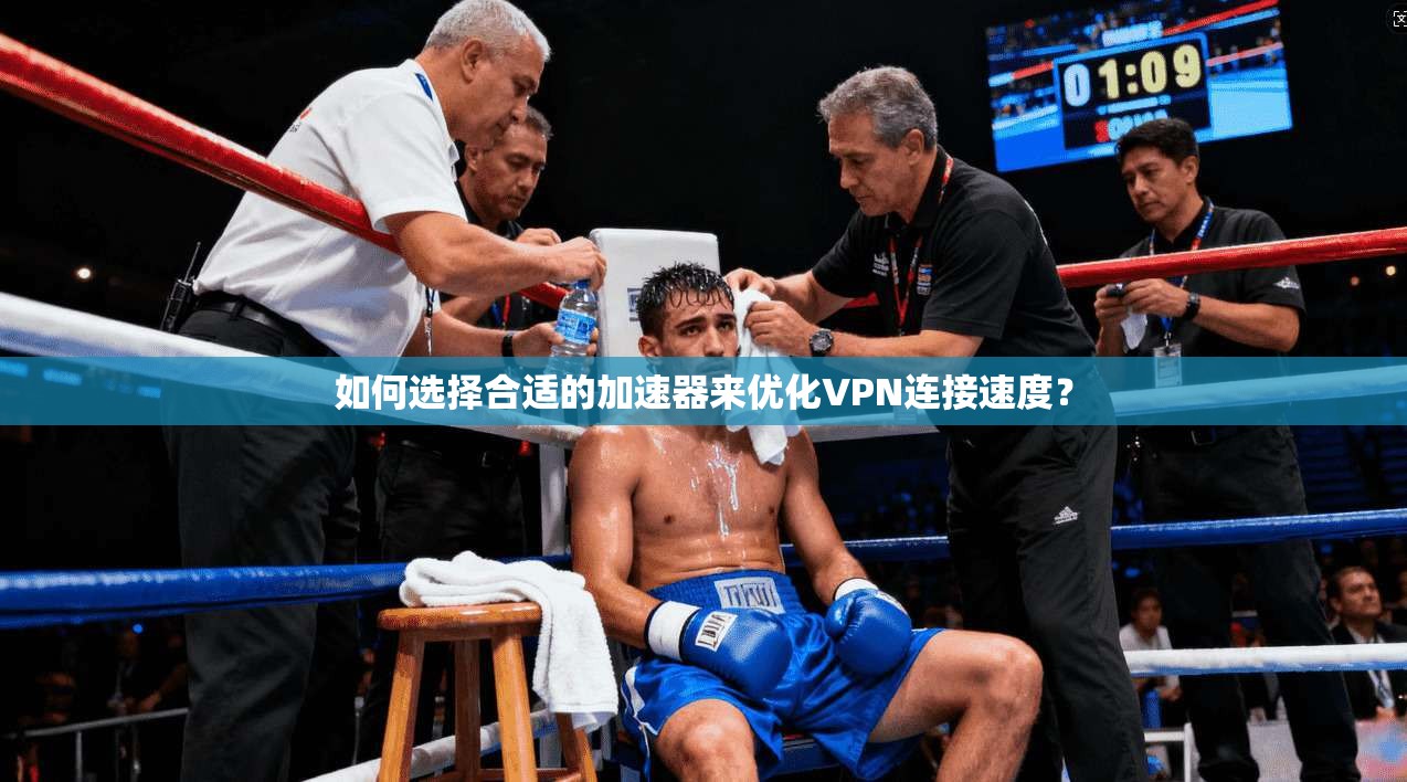 如何选择合适的加速器来优化VPN连接速度？