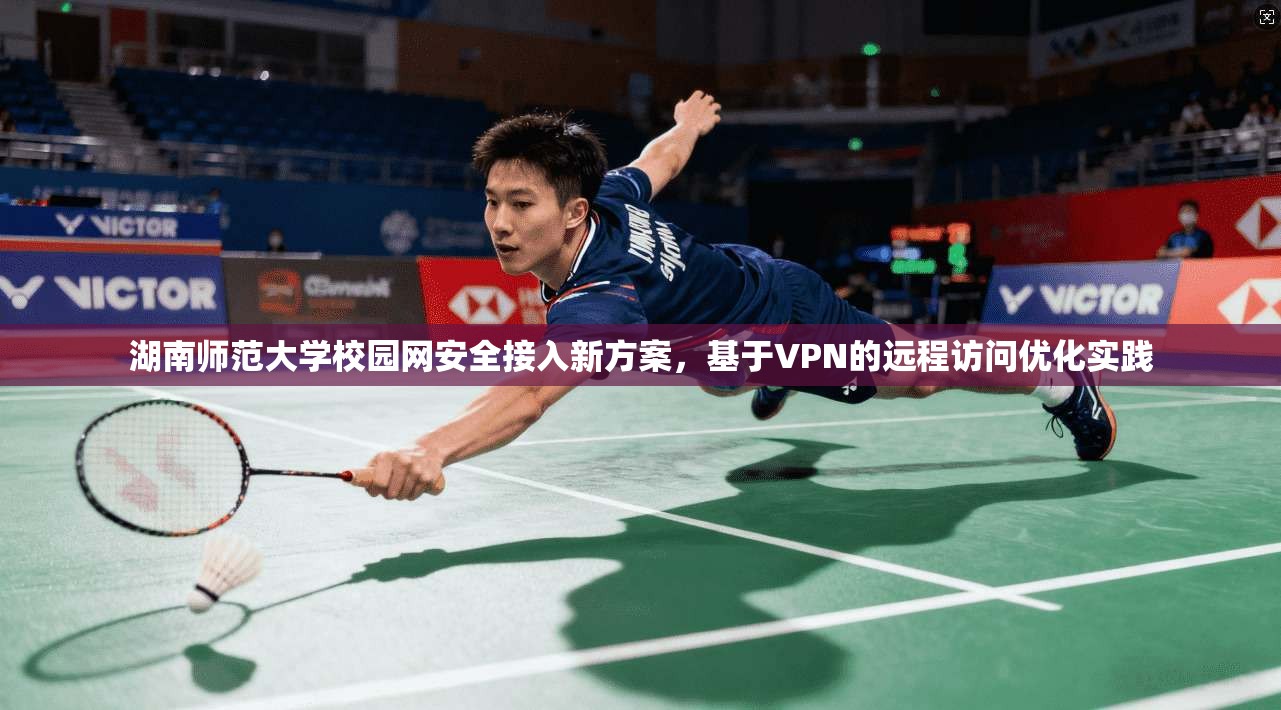 湖南师范大学校园网安全接入新方案，基于VPN的远程访问优化实践