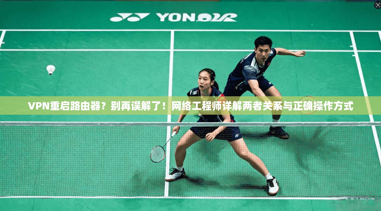 VPN重启路由器？别再误解了！网络工程师详解两者关系与正确操作方式