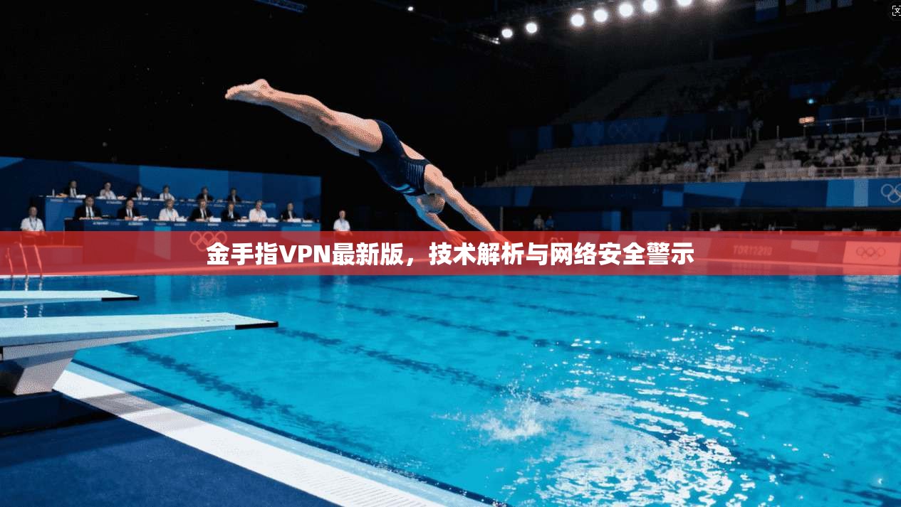 金手指VPN最新版，技术解析与网络安全警示