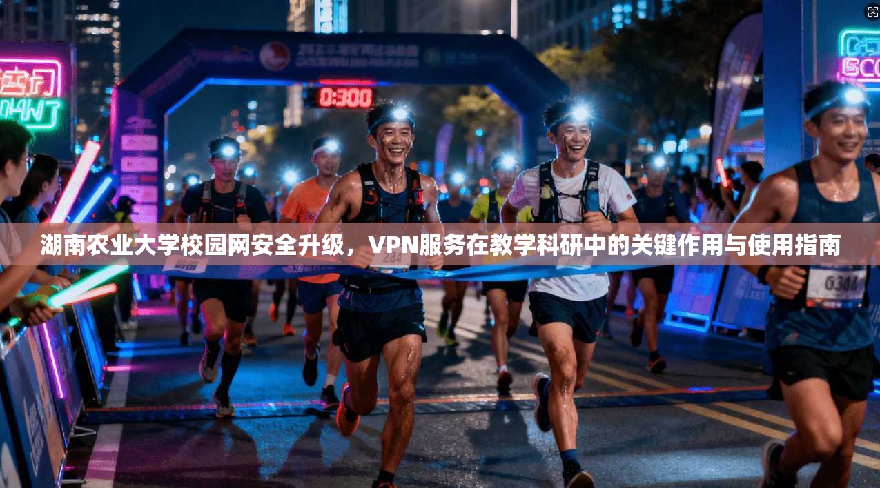 湖南农业大学校园网安全升级，VPN服务在教学科研中的关键作用与使用指南