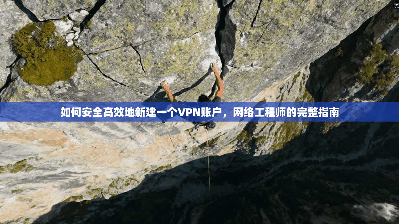 如何安全高效地新建一个VPN账户，网络工程师的完整指南