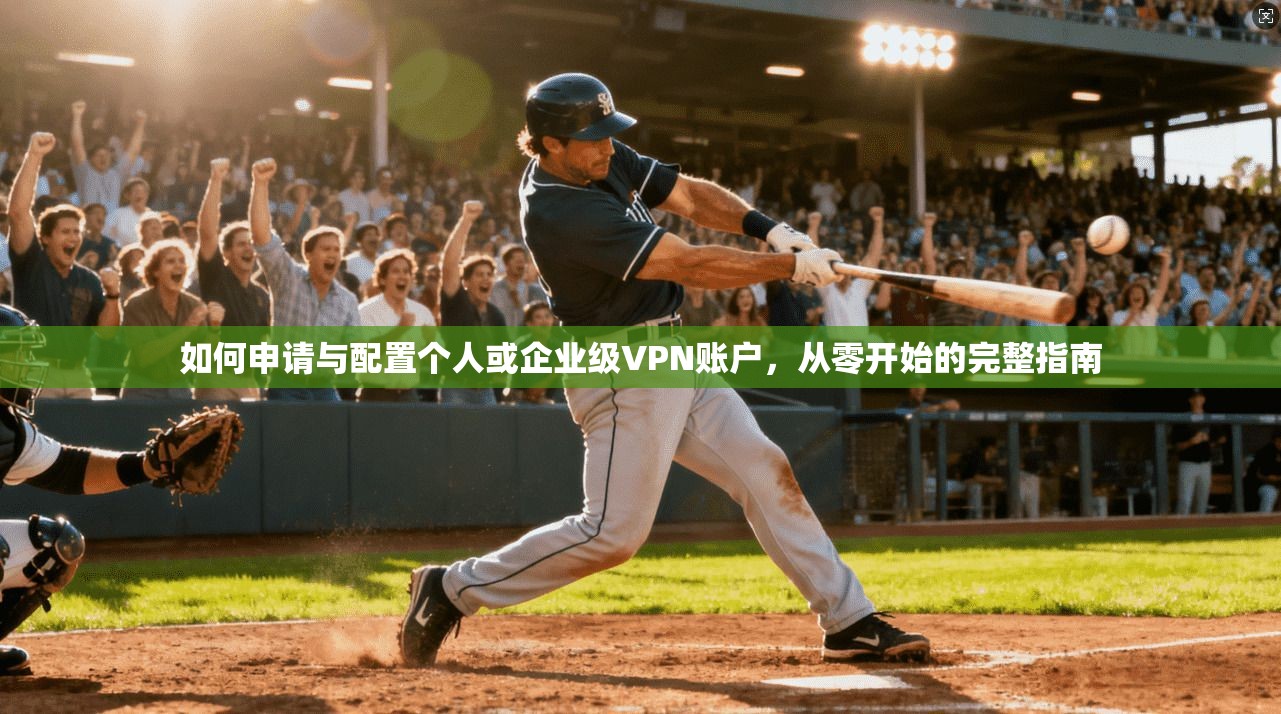 如何申请与配置个人或企业级VPN账户，从零开始的完整指南