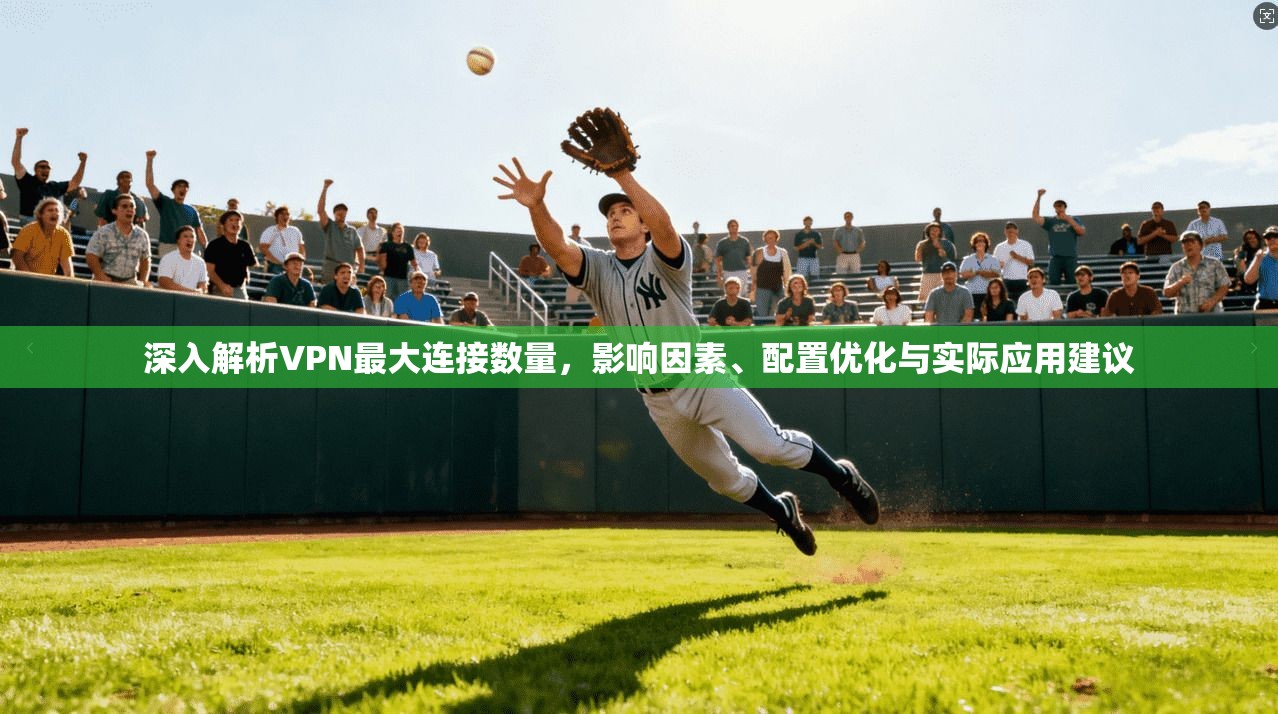 深入解析VPN最大连接数量，影响因素、配置优化与实际应用建议