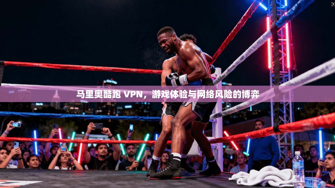 马里奥酷跑 VPN，游戏体验与网络风险的博弈
