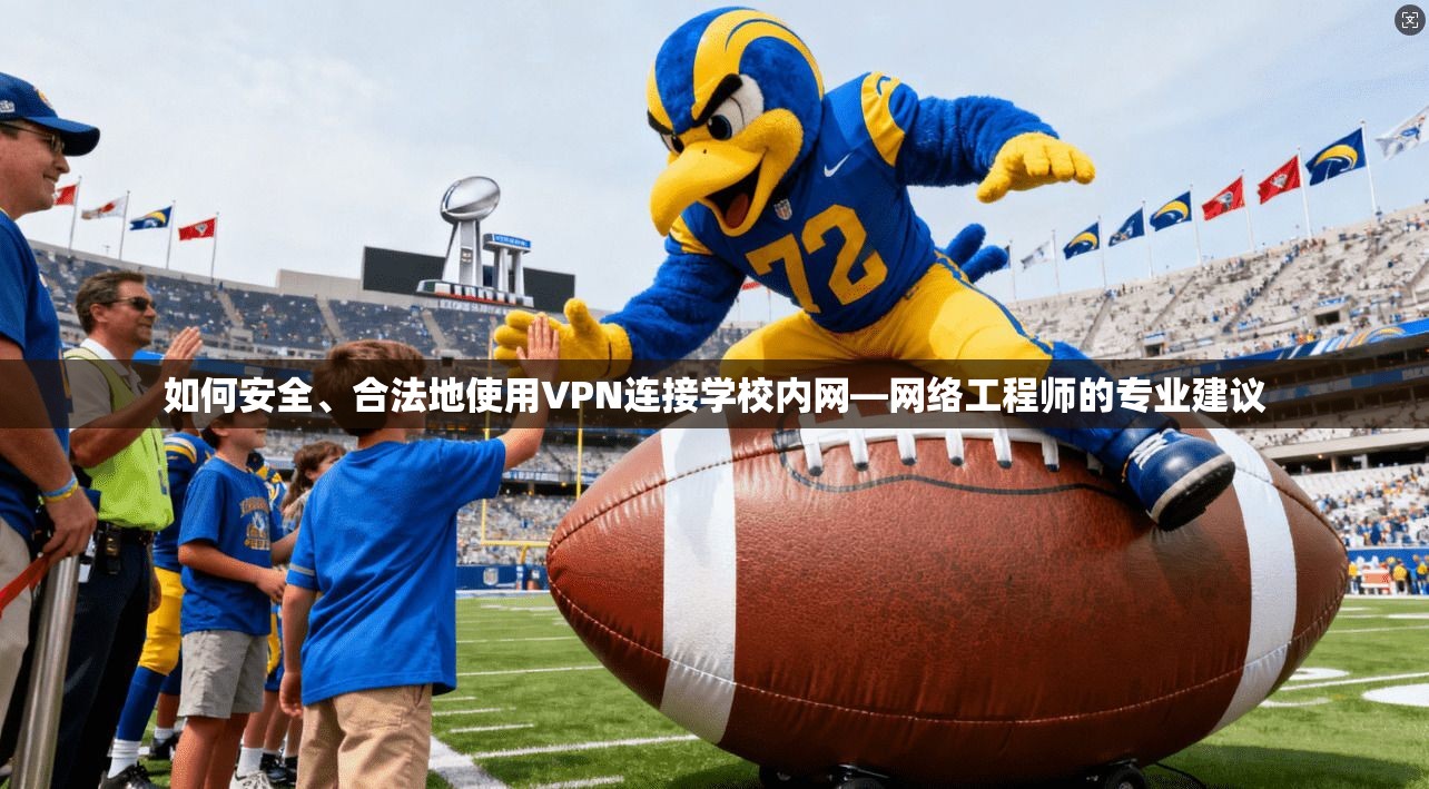 如何安全、合法地使用VPN连接学校内网—网络工程师的专业建议