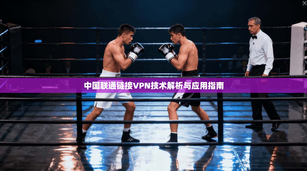 中国联通链接VPN技术解析与应用指南