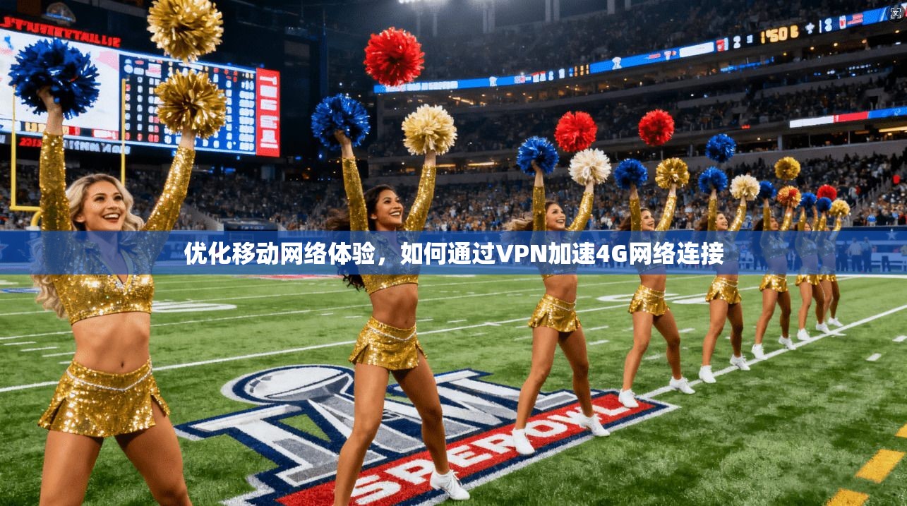优化移动网络体验，如何通过VPN加速4G网络连接