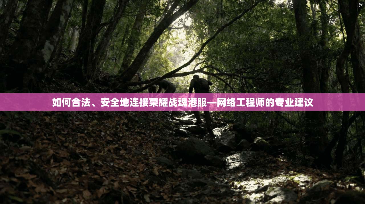 如何合法、安全地连接荣耀战魂港服—网络工程师的专业建议