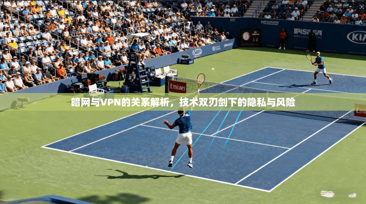 暗网与VPN的关系解析，技术双刃剑下的隐私与风险