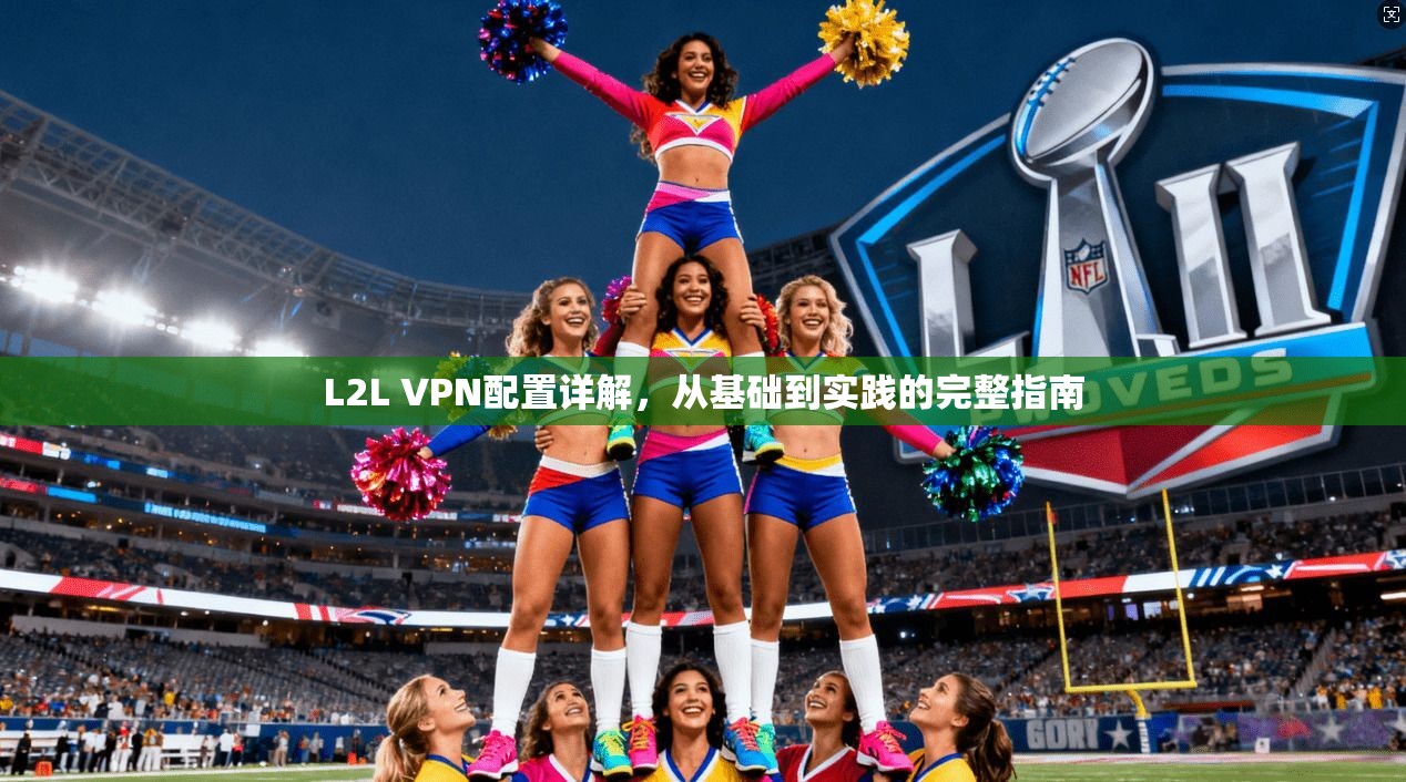 L2L VPN配置详解，从基础到实践的完整指南