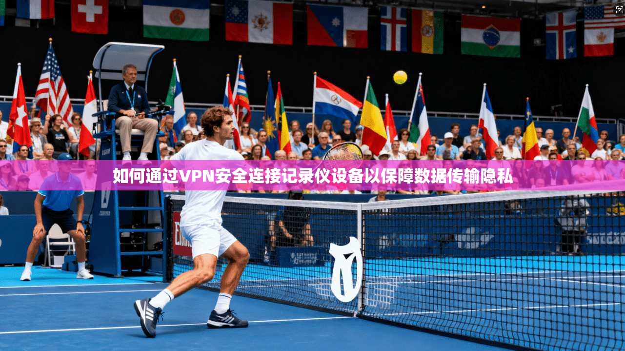 如何通过VPN安全连接记录仪设备以保障数据传输隐私