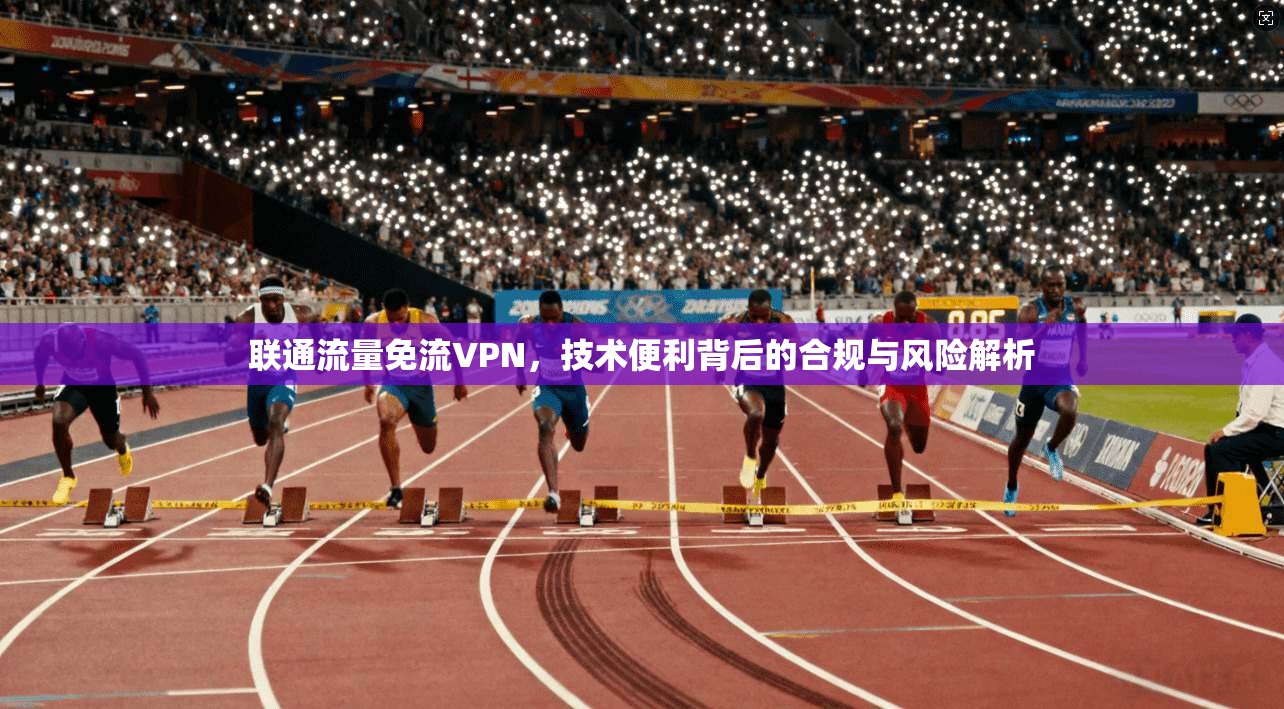 联通流量免流VPN，技术便利背后的合规与风险解析