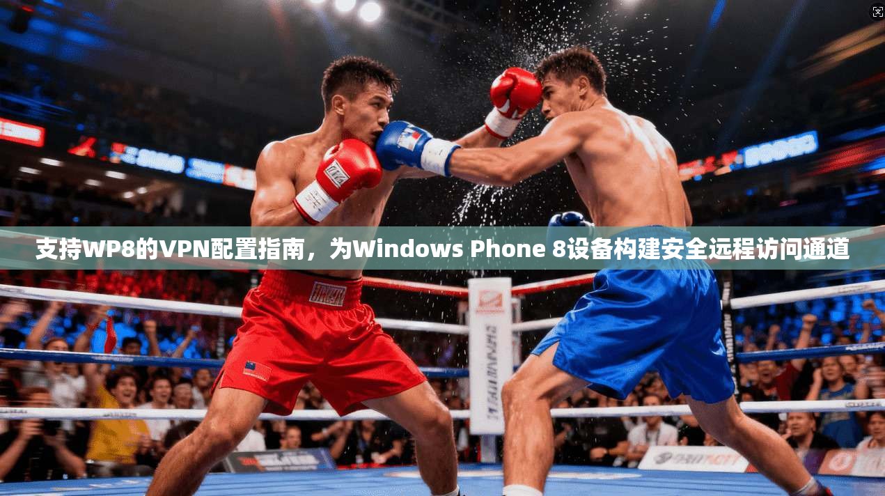支持WP8的VPN配置指南，为Windows Phone 8设备构建安全远程访问通道