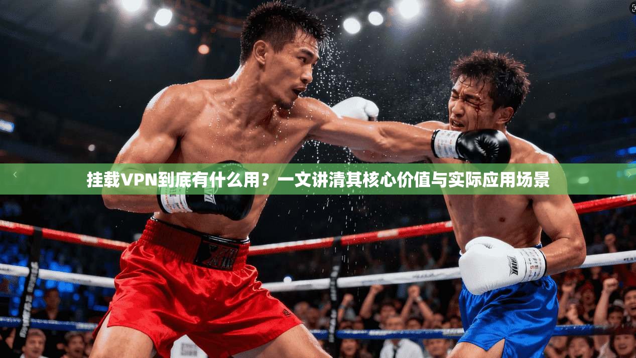 挂载VPN到底有什么用？一文讲清其核心价值与实际应用场景