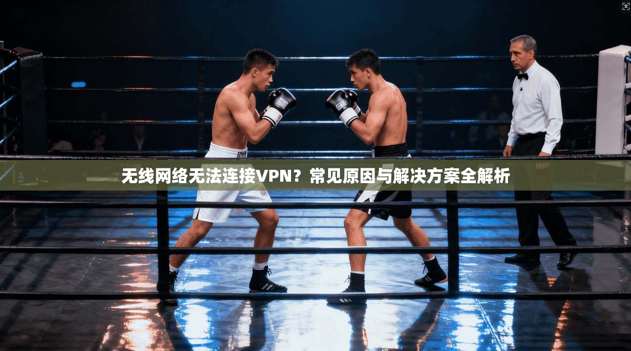 无线网络无法连接VPN？常见原因与解决方案全解析
