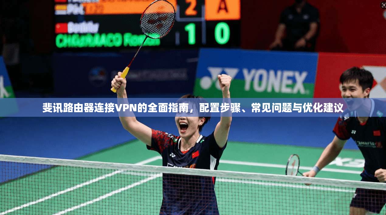 斐讯路由器连接VPN的全面指南，配置步骤、常见问题与优化建议