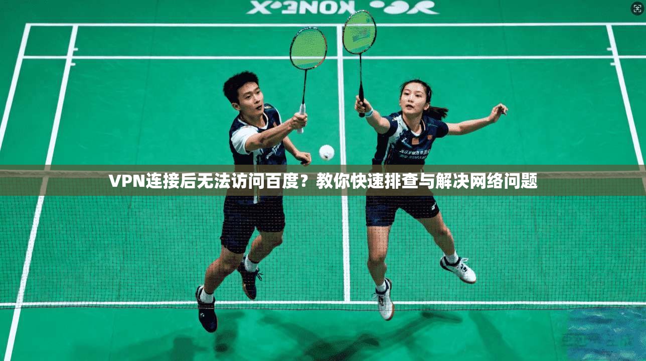 VPN连接后无法访问百度?教你快速排查与解决网络问题
