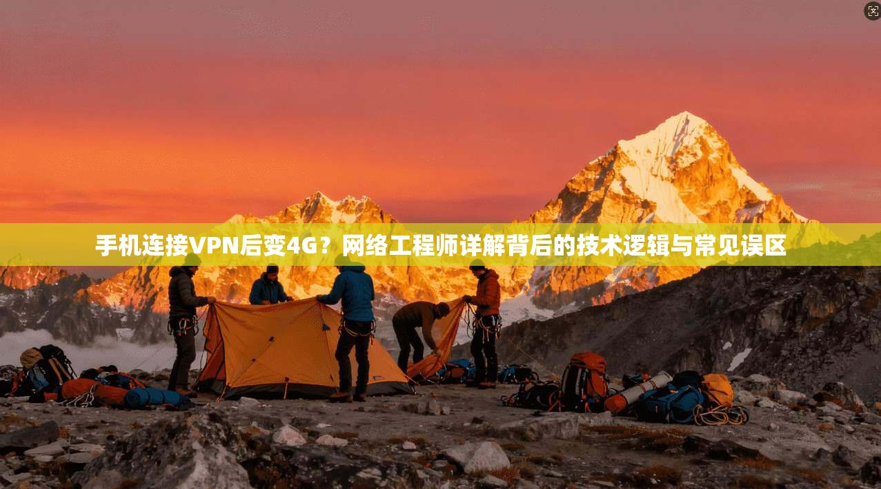 手机连接VPN后变4G？网络工程师详解背后的技术逻辑与常见误区